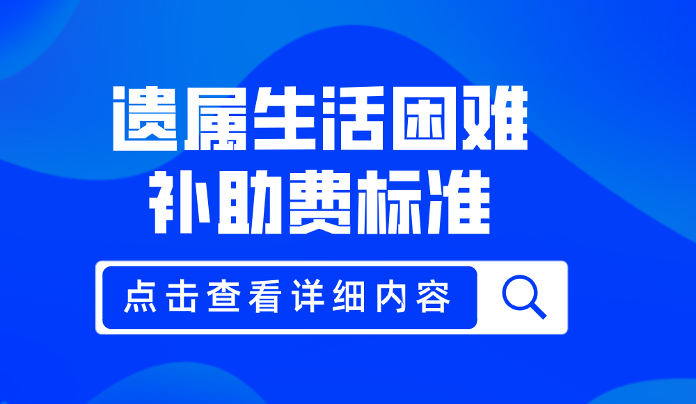 遗属生活困难补助规定（2022年遗属补助政策标准）