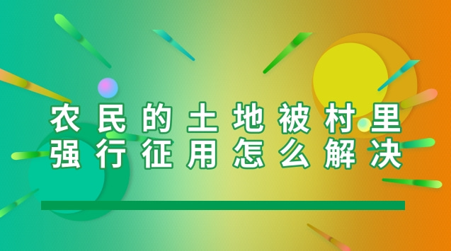农民的土地被村里强行征用怎么解决