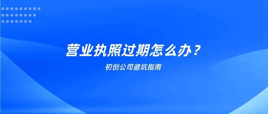 营业执照年审过期怎么办（2022年营业执照年检申报规定）