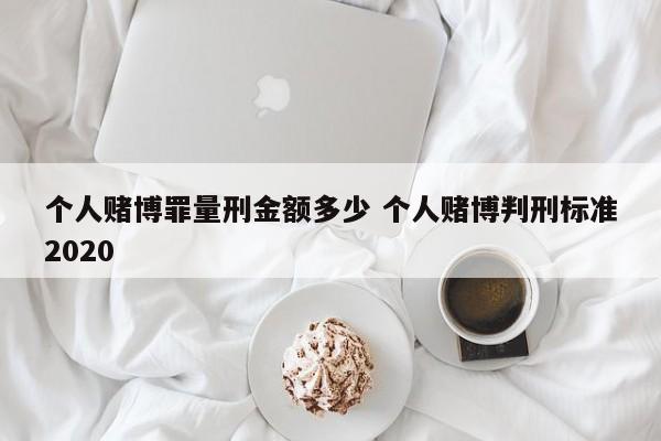 个人赌博罪量刑金额多少 个人赌博判刑标准2020