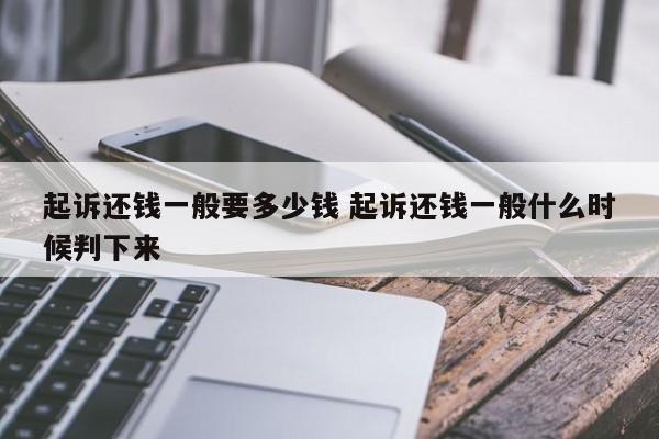 起诉还钱一般要多少钱 起诉还钱一般什么时候判下来