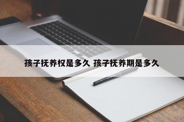 孩子抚养权是多久 孩子抚养期是多久