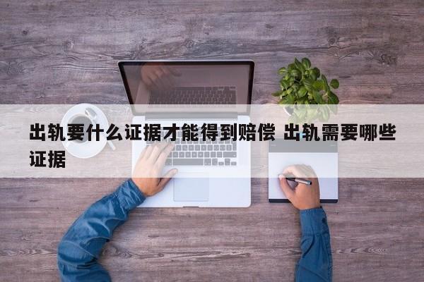 出轨要什么证据才能得到赔偿 出轨需要哪些证据
