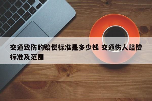 交通致伤的赔偿标准是多少钱 交通伤人赔偿标准及范围
