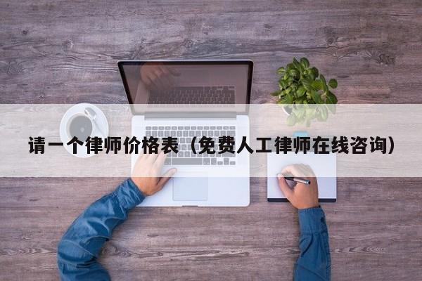 请一个律师价格表（免费人工律师在线咨询）