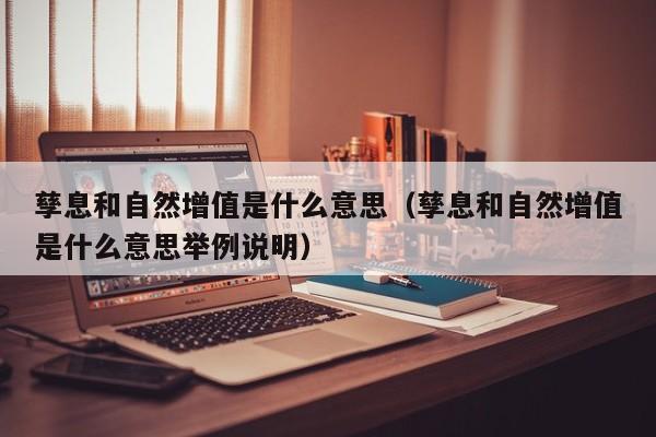 孳息和自然增值是什么意思（孳息和自然增值是什么意思举例说明）