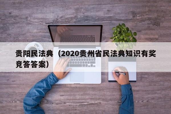 贵阳民法典（2020贵州省民法典知识有奖竞答答案）