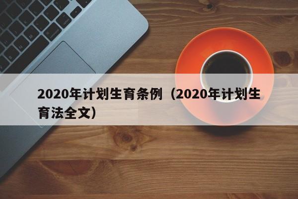 2020年计划生育条例（2020年计划生育法全文）