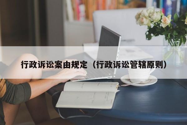 行政诉讼案由规定（行政诉讼管辖原则）