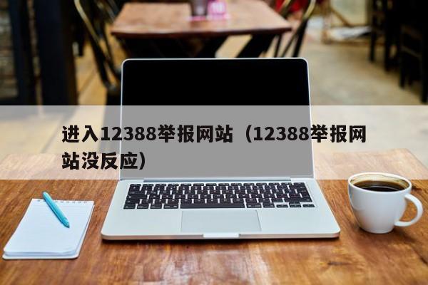 进入12388举报网站（12388举报网站没反应）