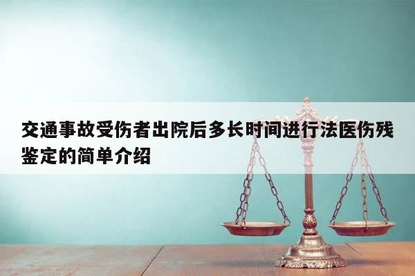 交通事故受伤者出院后多长时间进行法医伤残鉴定的简单介绍