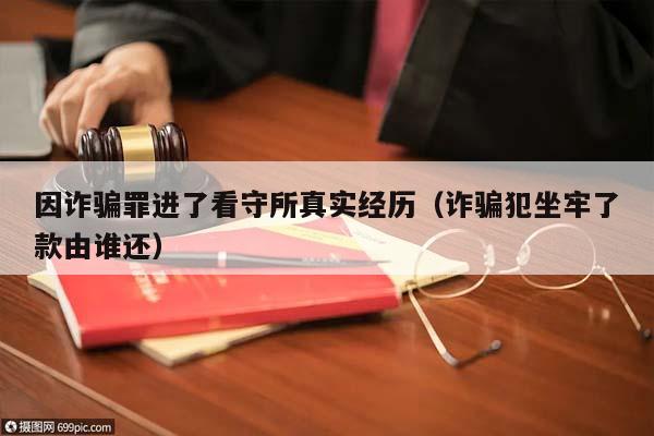 因诈骗罪进了看守所真实经历（诈骗犯坐牢了款由谁还）