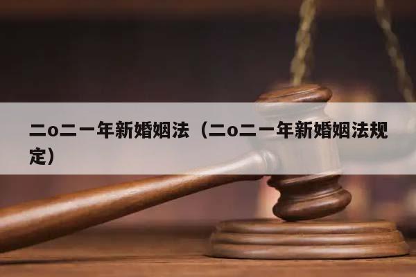 二o二一年新婚姻法（二o二一年新婚姻法规定）