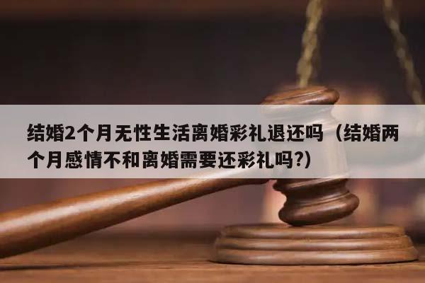 结婚2个月无性生活离婚彩礼退还吗（结婚两个月感情不和离婚需要还彩礼吗?）