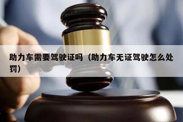 助力车需要驾驶证吗（助力车无证驾驶怎么处罚）