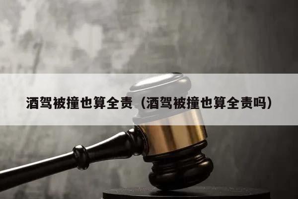 酒驾被撞也算全责（酒驾被撞也算全责吗）