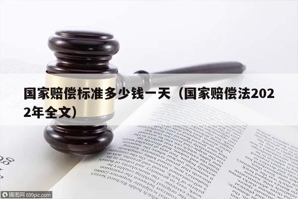 国家赔偿标准多少钱一天（国家赔偿法2022年全文）