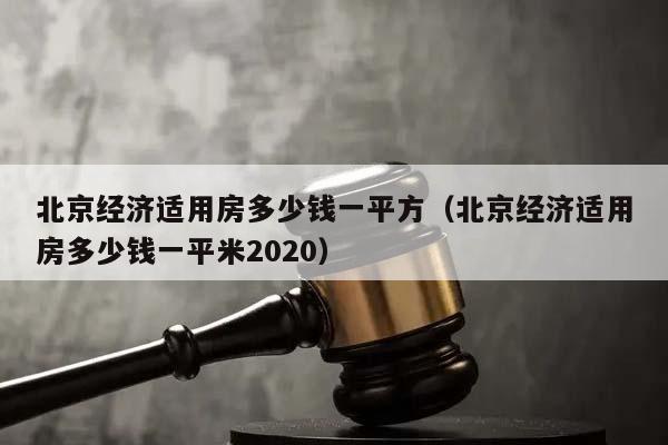 北京经济适用房多少钱一平方（北京经济适用房多少钱一平米2020）