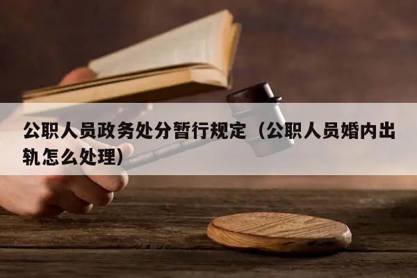 公职人员政务处分暂行规定（公职人员婚内出轨怎么处理）