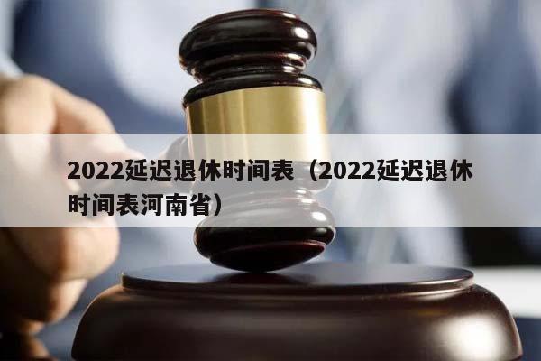2022延迟退休时间表（2022延迟退休时间表河南省）