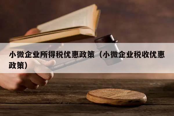 小微企业所得税优惠政策（小微企业税收优惠政策）