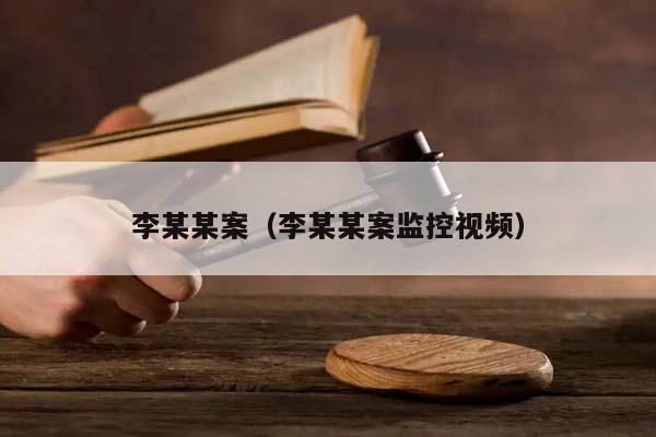 李某某案（李某某案监控视频）