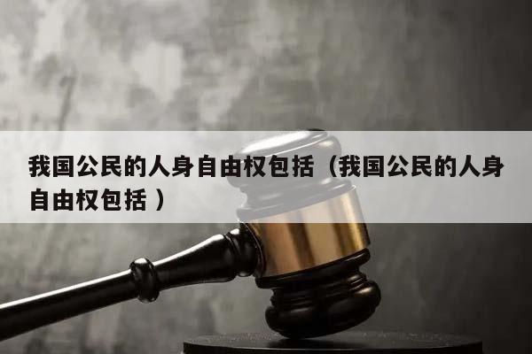 我国公民的人身自由权包括（我国公民的人身自由权包括 ）