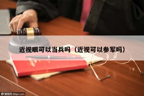 近视眼可以当兵吗（近视可以参军吗）