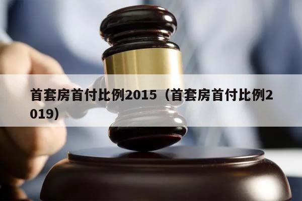 首套房首付比例2015（首套房首付比例2019）