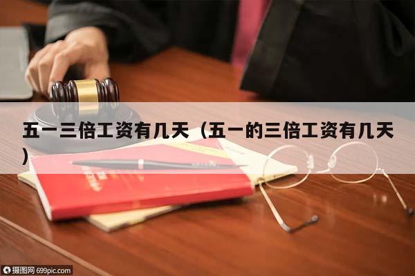 五一三倍工资有几天（五一的三倍工资有几天）
