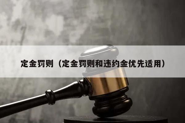 定金罚则（定金罚则和违约金优先适用）