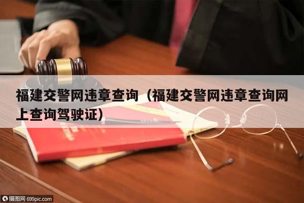 福建交警网违章查询（福建交警网违章查询网上查询驾驶证）