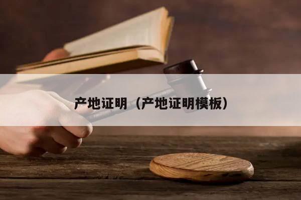产地证明（产地证明模板）