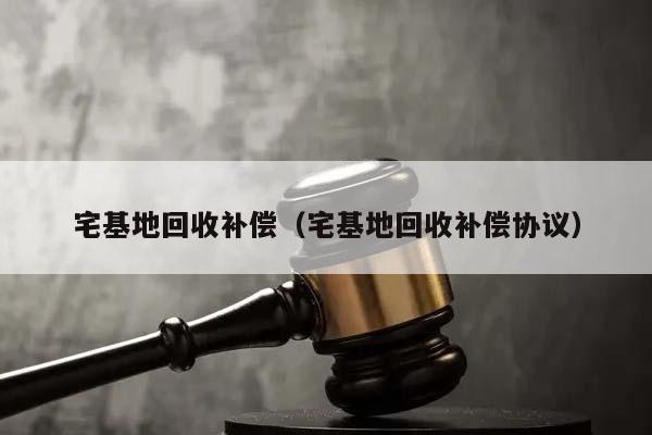 宅基地回收补偿（宅基地回收补偿协议）
