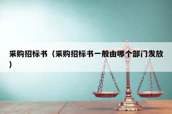 采购招标书（采购招标书一般由哪个部门发放）