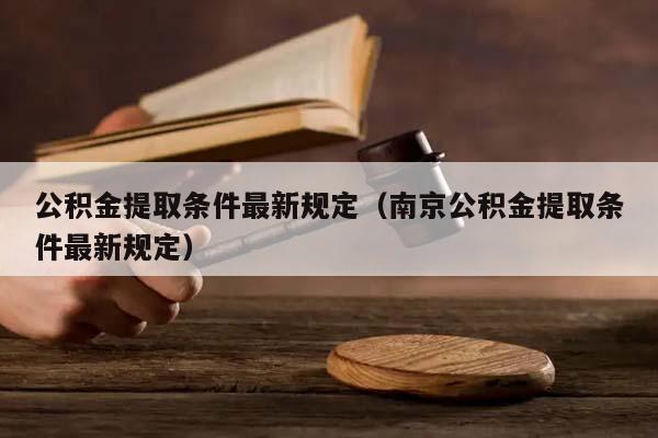公积金提取条件最新规定（南京公积金提取条件最新规定）