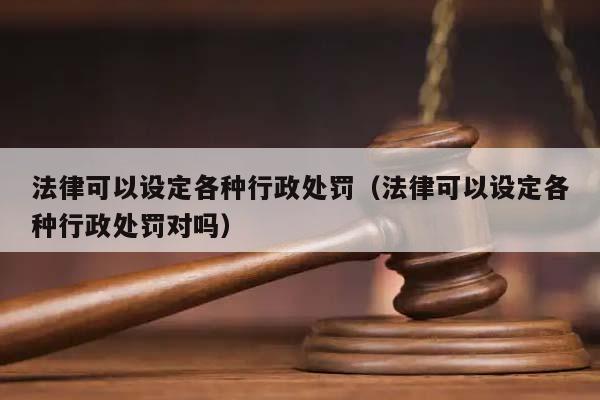 法律可以设定各种行政处罚（法律可以设定各种行政处罚对吗）