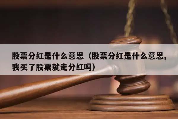 股票分红是什么意思（股票分红是什么意思,我买了股票就走分红吗）