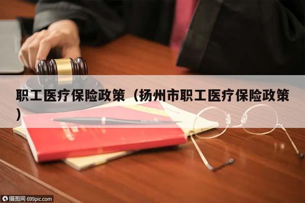 职工医疗保险政策（扬州市职工医疗保险政策）