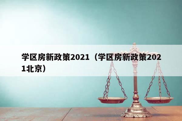 学区房新政策2021（学区房新政策2021北京）