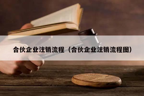 合伙企业注销流程（合伙企业注销流程图）