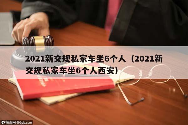2021新交规私家车坐6个人（2021新交规私家车坐6个人西安）