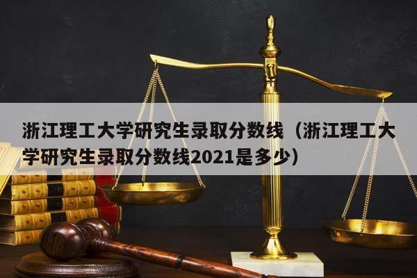 浙江理工大学研究生录取分数线（浙江理工大学研究生录取分数线2021是多少）