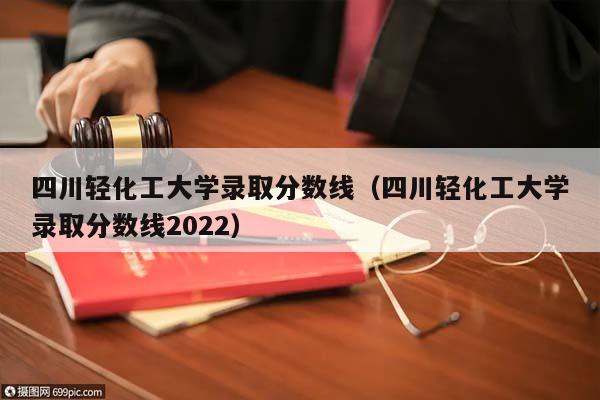 四川轻化工大学录取分数线（四川轻化工大学录取分数线2022）