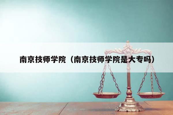 南京技师学院（南京技师学院是大专吗）