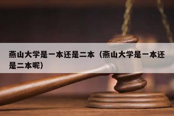 燕山大学是一本还是二本（燕山大学是一本还是二本呢）