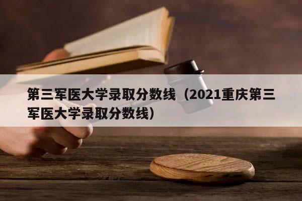 第三军医大学录取分数线（2021重庆第三军医大学录取分数线）