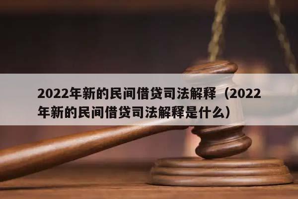 2022年新的民间借贷司法解释（2022年新的民间借贷司法解释是什么）