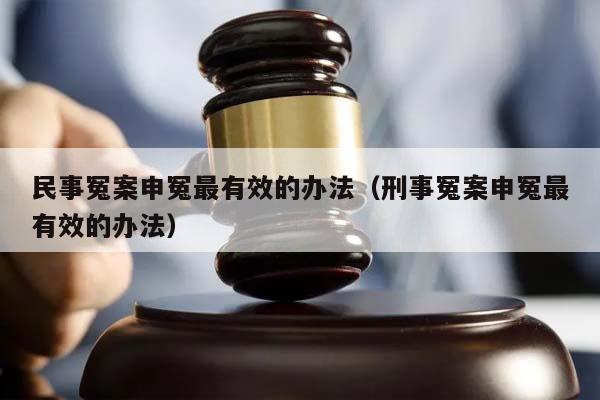 民事冤案申冤最有效的办法（刑事冤案申冤最有效的办法）