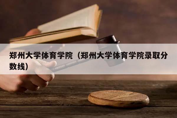 郑州大学体育学院（郑州大学体育学院录取分数线）